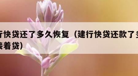 建行快贷还了多久恢复（建行快贷还款了多久能接着贷）