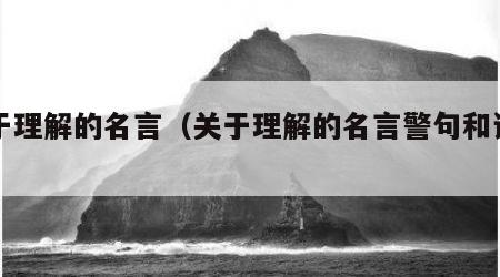 关于理解的名言（关于理解的名言警句和诗句）