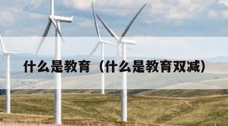 什么是教育（什么是教育双减）