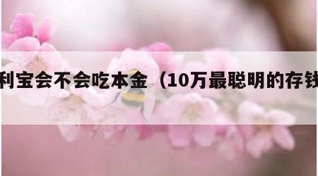 余利宝会不会吃本金（10万最聪明的存钱法）