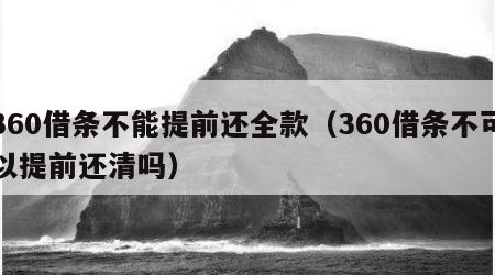 360借条不能提前还全款（360借条不可以提前还清吗）