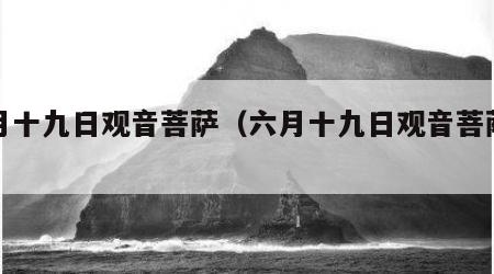 六月十九日观音菩萨（六月十九日观音菩萨生日）