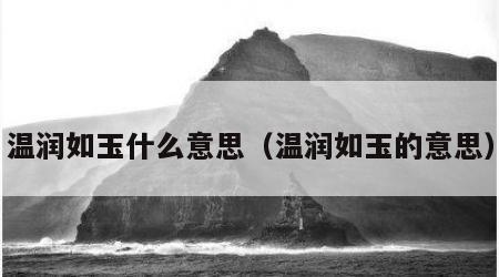 温润如玉什么意思（温润如玉的意思）