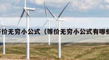 等价无穷小公式（等价无穷小公式有哪些）