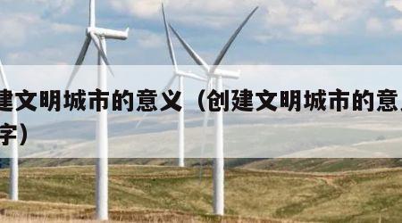 创建文明城市的意义（创建文明城市的意义200字）