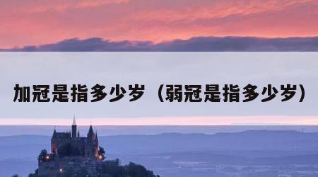 加冠是指多少岁（弱冠是指多少岁）