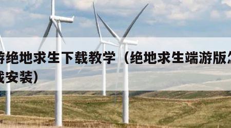 端游绝地求生下载教学（绝地求生端游版怎么下载安装）