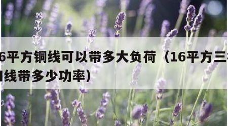 16平方铜线可以带多大负荷（16平方三相四线带多少功率）