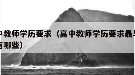 高中教师学历要求（高中教师学历要求最早政策有哪些）
