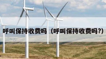 呼叫保持收费吗（呼叫保持收费吗?）