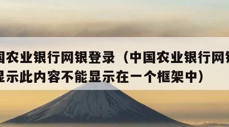 中国农业银行网银登录（中国农业银行网银登录显示此内容不能显示在一个框架中）