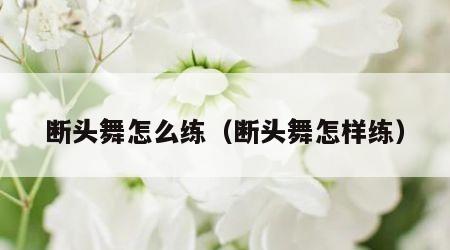 断头舞怎么练（断头舞怎样练）