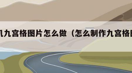 手机九宫格图片怎么做（怎么制作九宫格图片）