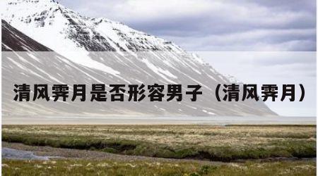 清风霁月是否形容男子（清风霁月）