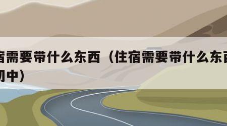 住宿需要带什么东西（住宿需要带什么东西女生初中）