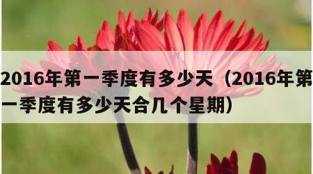 2016年第一季度有多少天（2016年第一季度有多少天合几个星期）