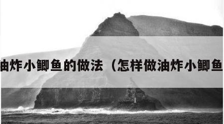 油炸小鲫鱼的做法（怎样做油炸小鲫鱼）