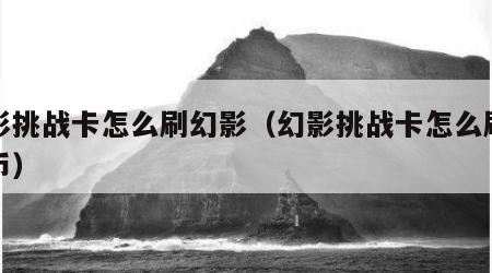 幻影挑战卡怎么刷幻影（幻影挑战卡怎么刷幻影币）