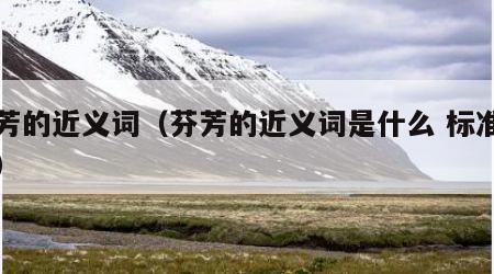 芬芳的近义词（芬芳的近义词是什么 标准答案）