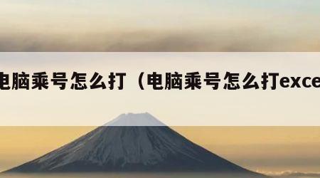 电脑乘号怎么打（电脑乘号怎么打excel）