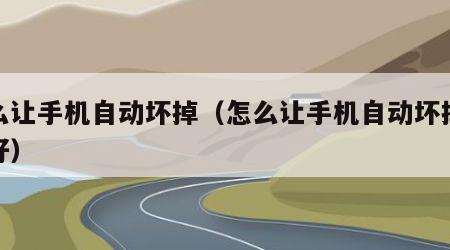 怎么让手机自动坏掉（怎么让手机自动坏掉修不好）