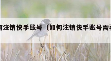 如何注销快手账号（如何注销快手账号需要多久）