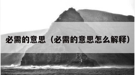 必需的意思（必需的意思怎么解释）