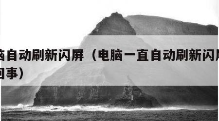 电脑自动刷新闪屏（电脑一直自动刷新闪屏怎么回事）