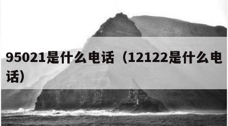 95021是什么电话（12122是什么电话）