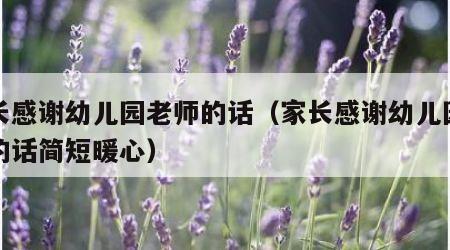 家长感谢幼儿园老师的话（家长感谢幼儿园老师的话简短暖心）