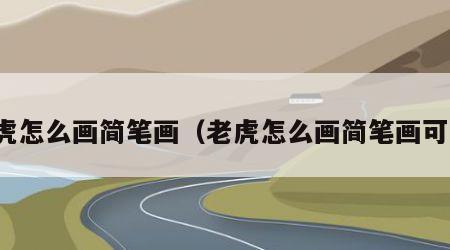老虎怎么画简笔画（老虎怎么画简笔画可爱）