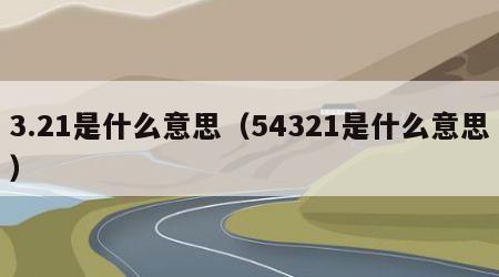 3.21是什么意思（54321是什么意思）