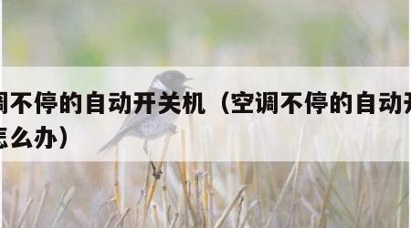 空调不停的自动开关机（空调不停的自动开关机怎么办）