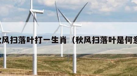 秋风扫落叶打一生肖（秋风扫落叶是何意）