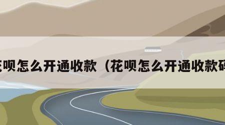 花呗怎么开通收款（花呗怎么开通收款码）