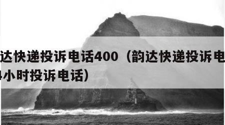 韵达快递投诉电话400（韵达快递投诉电话24小时投诉电话）