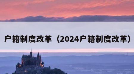 户籍制度改革（2024户籍制度改革）