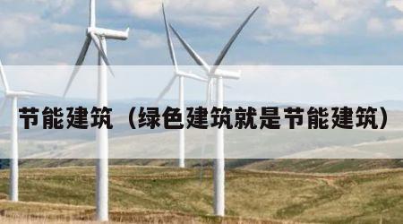 节能建筑（绿色建筑就是节能建筑）