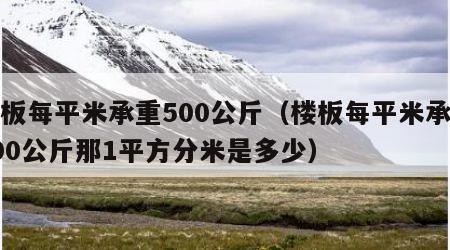 楼板每平米承重500公斤（楼板每平米承重500公斤那1平方分米是多少）