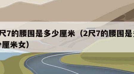 2尺7的腰围是多少厘米（2尺7的腰围是多少厘米女）