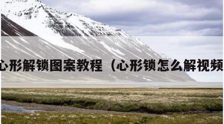 心形解锁图案教程（心形锁怎么解视频）