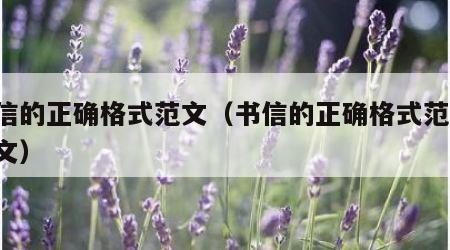 书信的正确格式范文（书信的正确格式范文 作文）