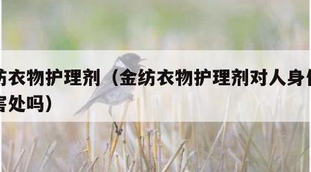 金纺衣物护理剂（金纺衣物护理剂对人身体没有害处吗）