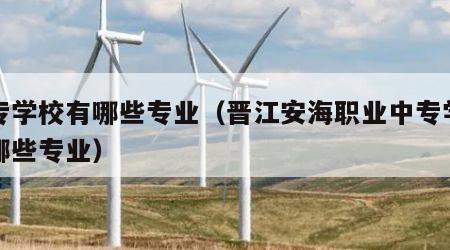 中专学校有哪些专业（晋江安海职业中专学校有哪些专业）