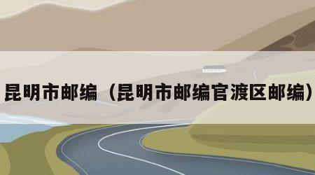昆明市邮编（昆明市邮编官渡区邮编）