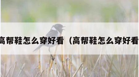 高帮鞋怎么穿好看（高帮鞋怎么穿好看）