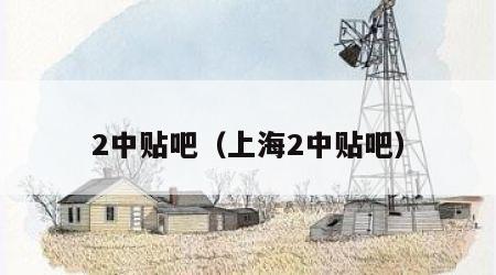 2中贴吧（上海2中贴吧）