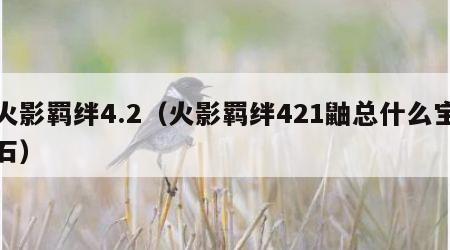 火影羁绊4.2（火影羁绊421鼬总什么宝石）