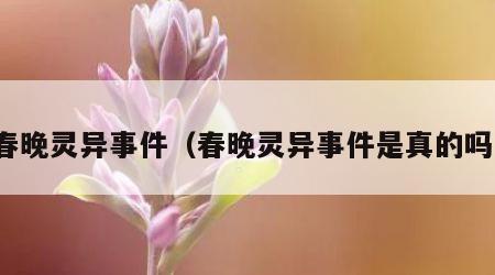 春晚灵异事件（春晚灵异事件是真的吗）