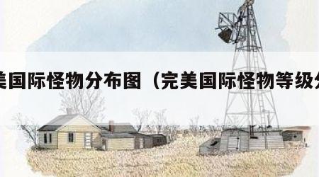 完美国际怪物分布图（完美国际怪物等级分布）